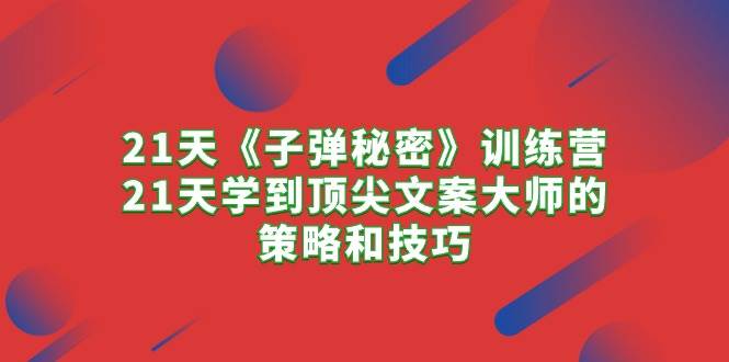 21天《子弹秘密》训练营，21天学到顶尖文案大师的策略和技巧-星璨学社