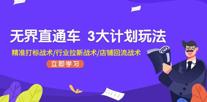 无界直通车 3大计划玩法，精准打标战术/行业拉新战术/店铺回流战术-星璨学社