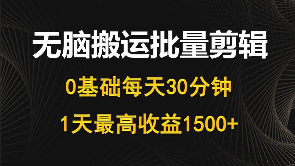 每天30分钟，0基础无脑搬运批量剪辑，1天最高收益1500+-星璨学社