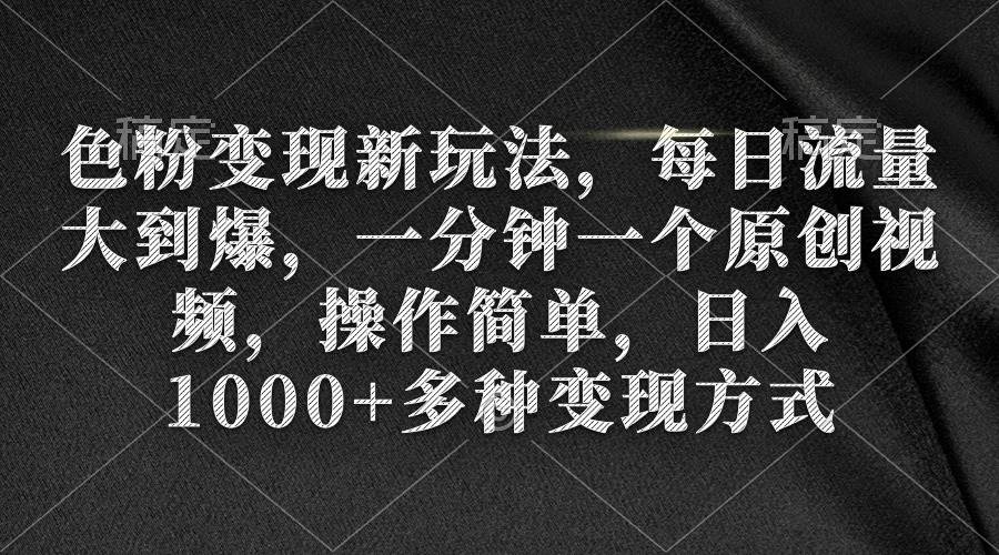 图片[1]-色粉变现新玩法，每日流量大到爆，一分钟一个原创视频，操作简单，日入1000+-星璨学社