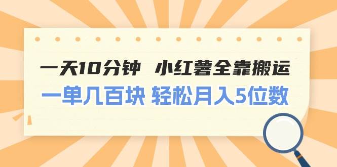 一天10分钟 小红薯全靠搬运  一单几百块 轻松月入5位数-星璨学社