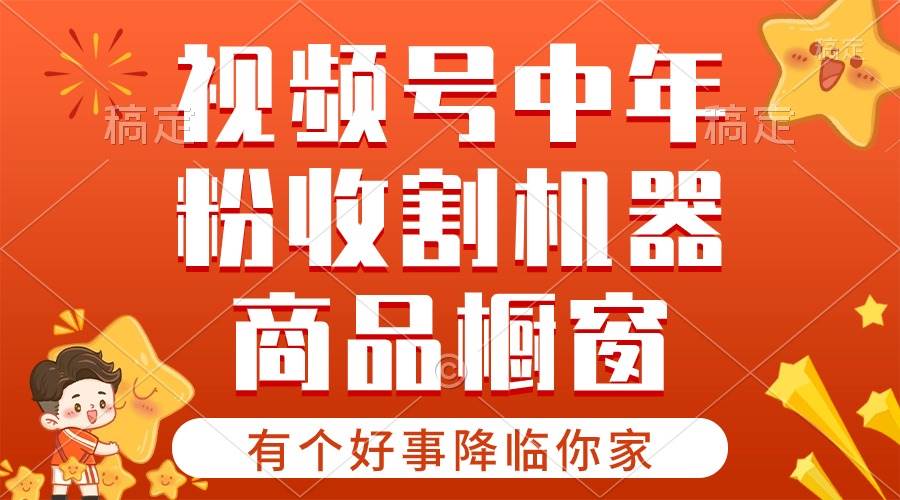 【有个好事降临你家】-视频号最火赛道，商品橱窗，分成计划 条条爆-星璨学社