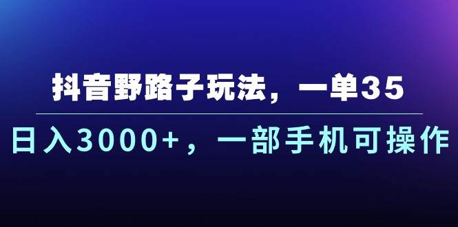 抖音野路子玩法，一单35.日入3000+，一部手机可操作-星璨学社