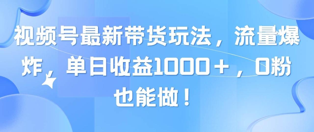 视频号最新带货玩法，流量爆炸，单日收益1000＋，0粉也能做！-星璨学社