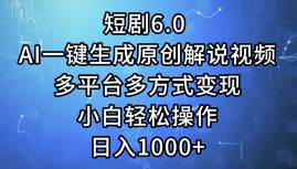 短剧6.0 AI一键生成原创解说视频，多平台多方式变现，小白轻松操作，日…-星璨学社