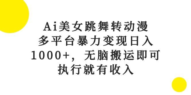 图片[1]-Ai美女跳舞转动漫，多平台暴力变现日入1000+，无脑搬运即可，执行就有收入-星璨学社