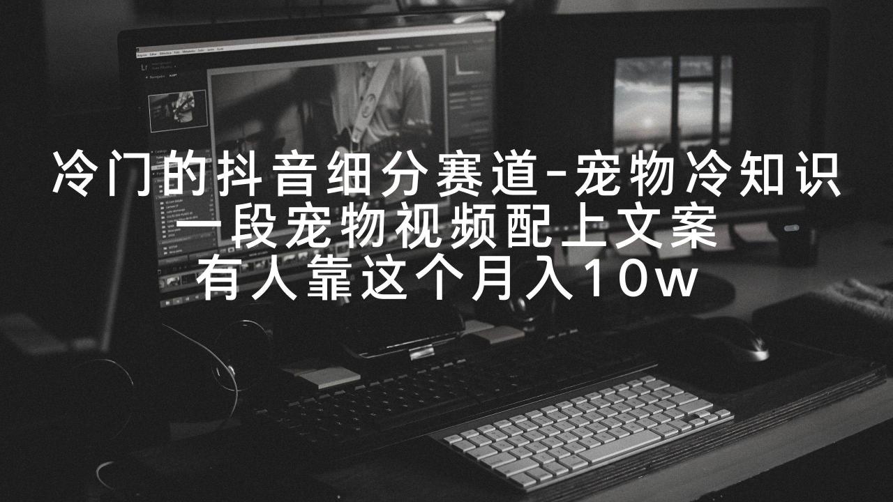 图片[1]-冷门的抖音细分赛道-宠物冷知识，一段宠物视频配上文案，有人靠这个月入10w-星璨学社