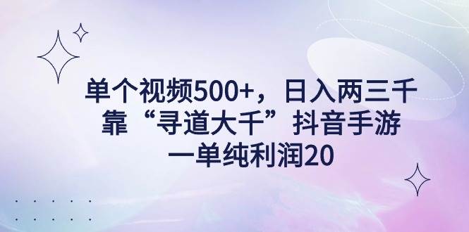 单个视频500+，日入两三千轻轻松松，靠“寻道大千”抖音手游，一单纯利…-星璨学社