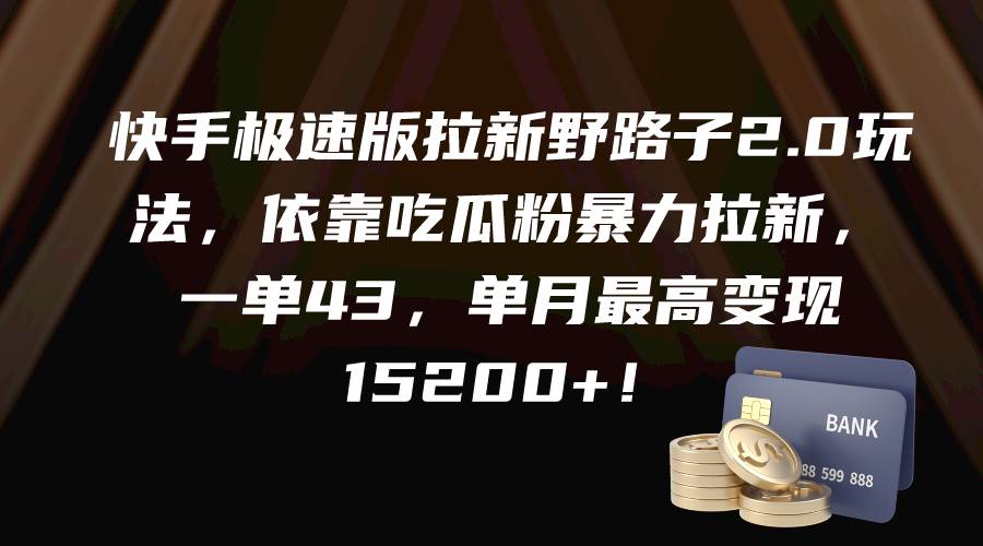 快手极速版拉新野路子2.0玩法，依靠吃瓜粉暴力拉新，一单43，单月最高变现15200+-星璨学社
