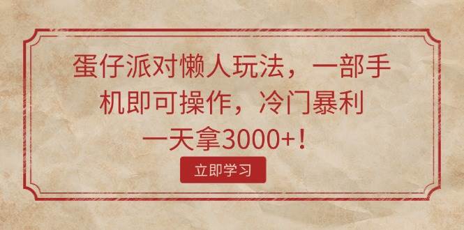 蛋仔派对懒人玩法，一部手机即可操作，冷门暴利，一天拿3000+！-星璨学社