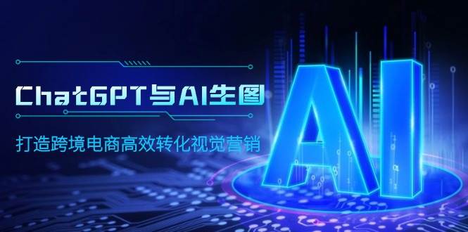 ChatGPT与AI生图，打造跨境电商高效转化视觉营销-星璨学社