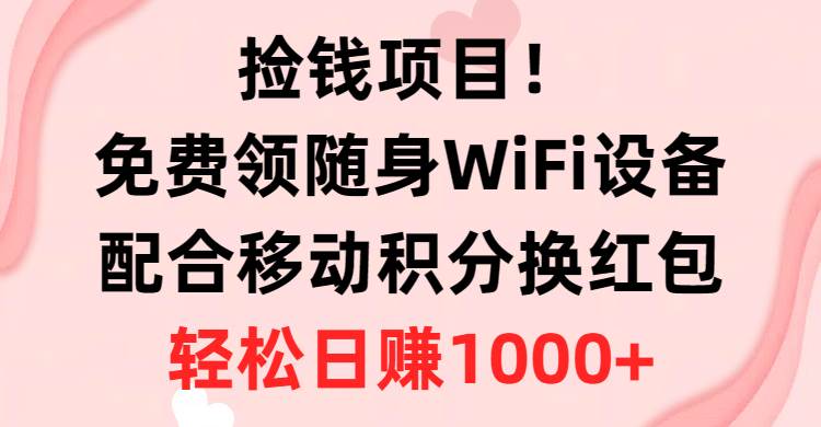 捡钱项目！免费领随身WiFi设备+移动积分换红包，有手就行，轻松日赚1000+-星璨学社