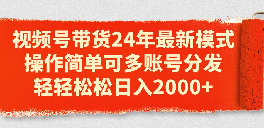 图片[1]-视频号带货24年最新模式，操作简单可多账号分发，轻轻松松日入2000+-星璨学社