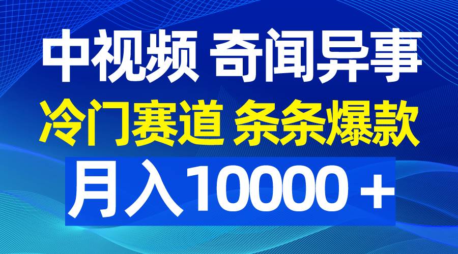 中视频奇闻异事，冷门赛道条条爆款，月入10000＋-星璨学社
