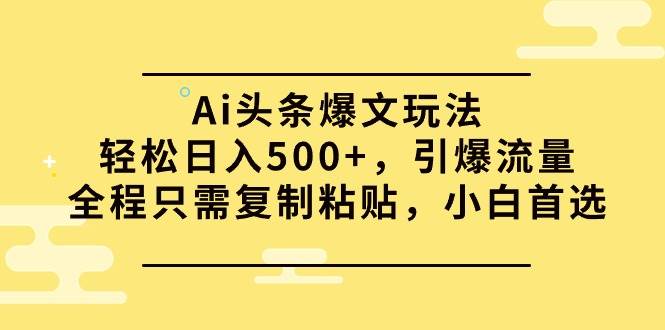 图片[1]-Ai头条爆文玩法，轻松日入500+，引爆流量全程只需复制粘贴，小白首选-星璨学社
