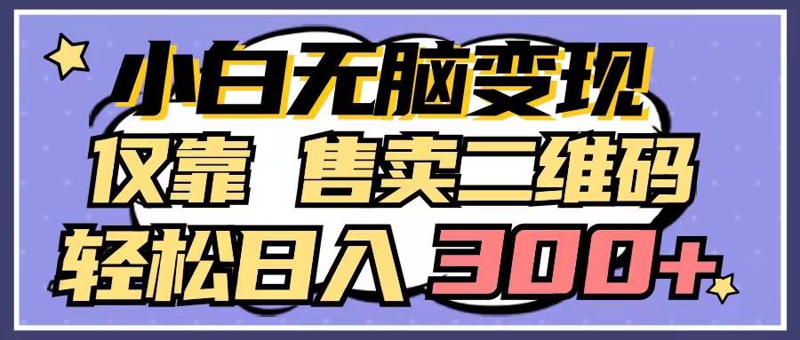 图片[1]-小白无脑变现，仅靠售卖二维码，轻松日入300+-星璨学社