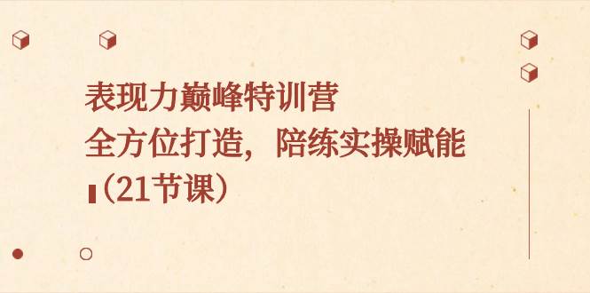 表现力巅峰特训营，全方位打造，陪练实操赋能（21节课）-星璨学社