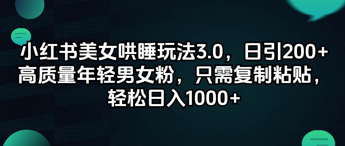 小红书美女哄睡玩法3.0，日引200+高质量年轻男女粉，只需复制粘贴，轻…-星璨学社