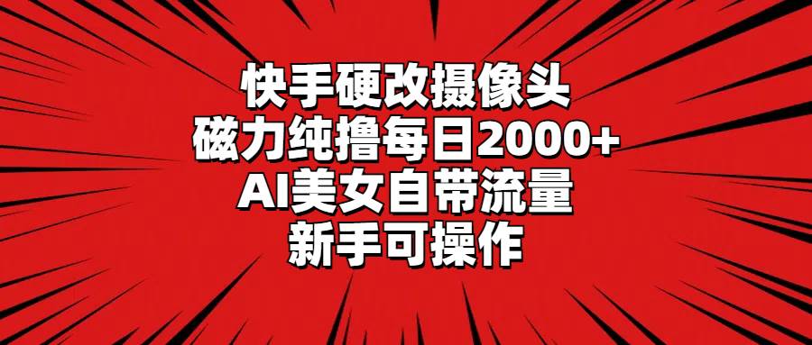 图片[1]-快手硬改摄像头，磁力纯撸每日2000+，AI美女自带流量，新手可操作-星璨学社