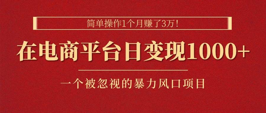 简单操作1个月赚了3万！在电商平台日变现1000+！一个被忽视的暴力风口…-星璨学社