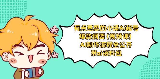 有点意思的小绿-Ai起号爆款纲要(视频课) AI制作流程全公开，附带ai资料包-星璨学社