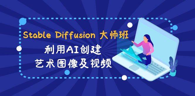 图片[1]-Stable Diffusion 大师班: 利用AI创建艺术图像及视频-31视频课-中英字幕-星璨学社