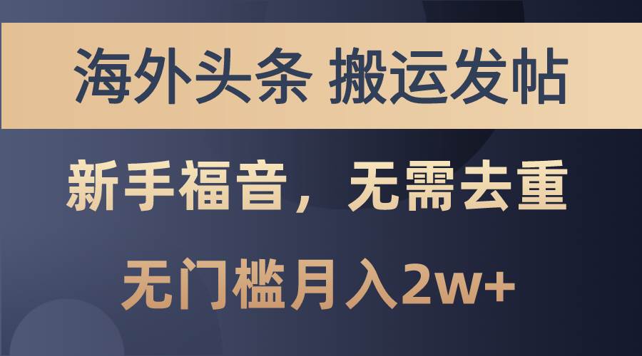 海外头条搬运发帖，新手福音，甚至无需去重，无门槛月入2w+-星璨学社
