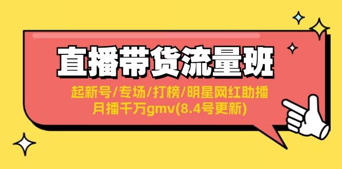 直播带货流量班：起新号/专场/打榜/明星网红助播/月播千万gmv(8.4号更新)-星璨学社