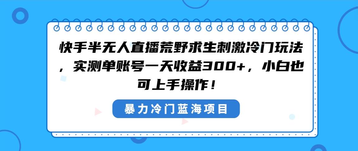 图片[1]-快手半无人直播荒野求生刺激冷门玩法，实测单账号一天收益300+，小白也…-星璨学社