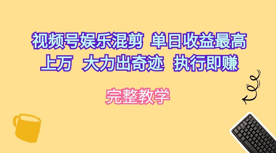 视频号娱乐混剪  单日收益最高上万   大力出奇迹   执行即赚-星璨学社