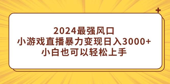 图片[1]-2024最强风口，小游戏直播暴力变现日入3000+小白也可以轻松上手-星璨学社