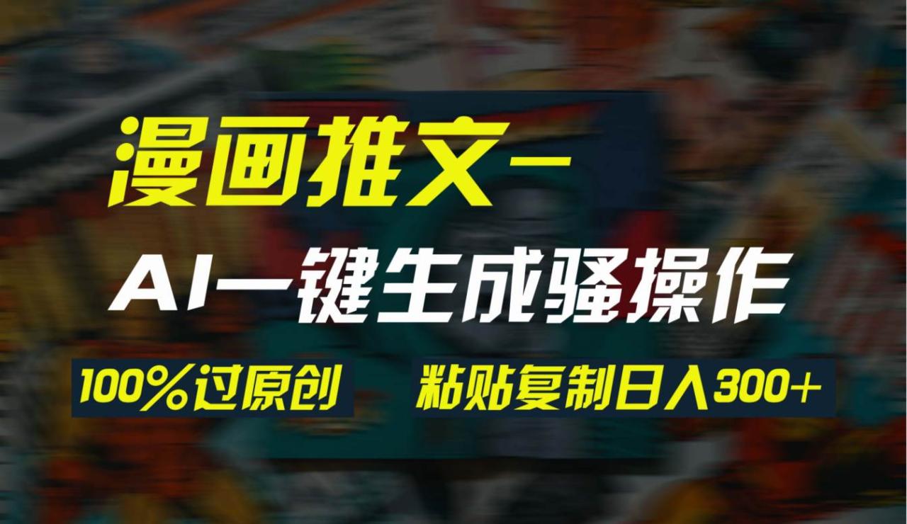 AI一键生成漫画爆款视频，3分钟1条双重去重100%过原创，粘贴复制日入300+-星璨学社