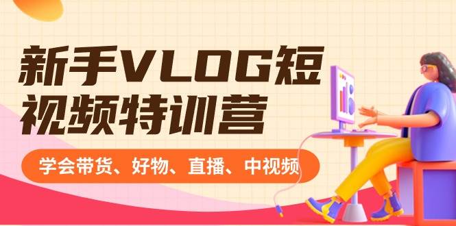图片[1]-新手VLOG短视频特训营：学会带货、好物、直播、中视频、赚Q方法（16节课）-星璨学社