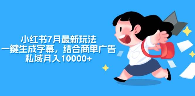 小红书7月最新玩法，一鍵生成字幕，结合商单广告，私域月入10000+-星璨学社