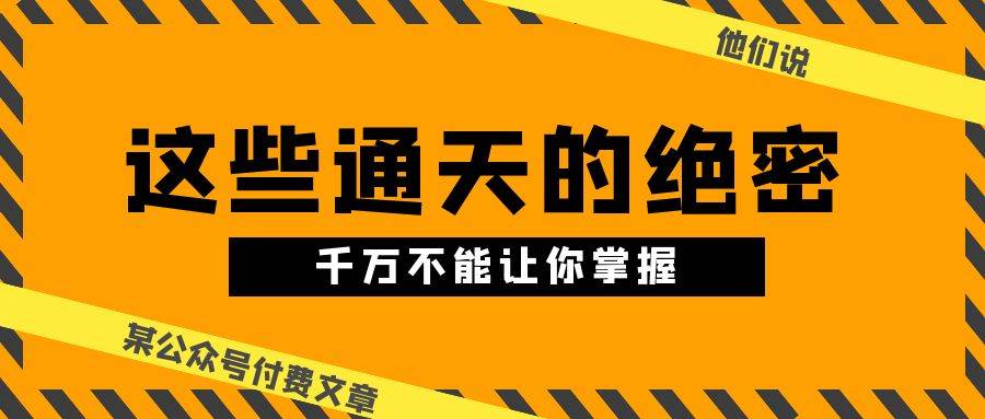 某公众号付费文章《他们说 “ 这些通天的绝密，千万不能让你掌握! ”》-星璨学社