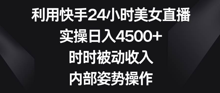 图片[1]-利用快手24小时美女直播，实操日入4500+，时时被动收入，内部姿势操作-星璨学社