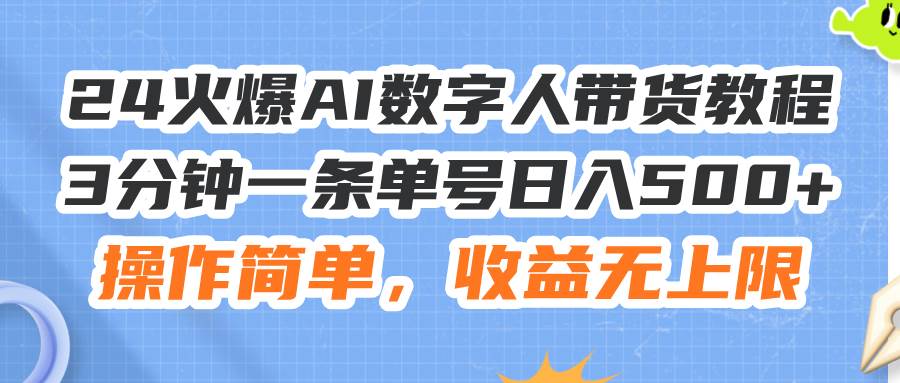 24火爆AI数字人带货教程，3分钟一条单号日入500+，操作简单，收益无上限-星璨学社