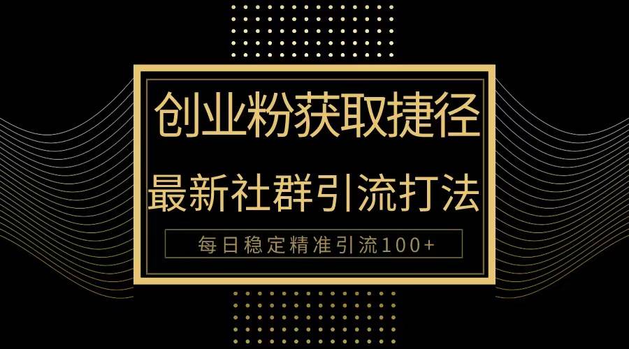 创业粉捷径！最新被动引流方法大揭秘，实现每日100+精准引流-星璨学社
