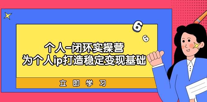 个人-闭环实操营：为个人ip打造稳定变现基础，从价值定位/爆款打造/产品…-星璨学社