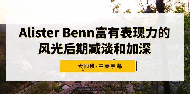 图片[1]-Alister Benn富有表现力的风光后期减淡和加深大师班-中英字幕-星璨学社
