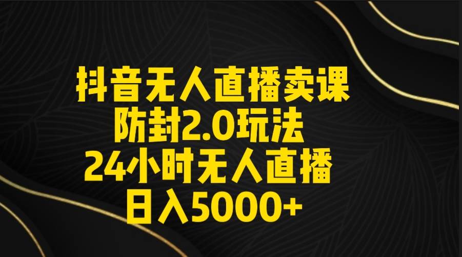 图片[1]-抖音无人直播卖课防封2.0玩法 打造日不落直播间 日入5000+附直播素材+音频-星璨学社
