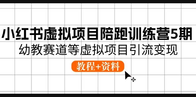 小红书虚拟项目陪跑训练营5期，幼教赛道等虚拟项目引流变现 (教程+资料)-星璨学社