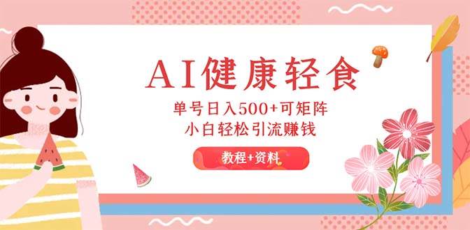 AI健康轻食，单号日入500+可矩阵，小白轻松引流赚钱（教程+食谱）-星璨学社