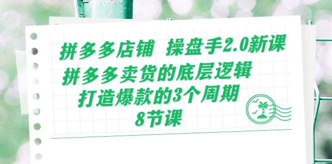 拼多多店铺 操盘手2.0新课，拼多多卖货的底层逻辑，打造爆款的3个周期-8节-星璨学社