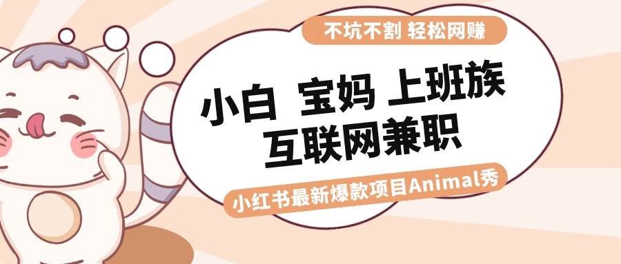 图片[1]-适合小白 宝妈 上班族 大学生互联网兼职 小红书爆款项目Animal秀，月入1W-星璨学社