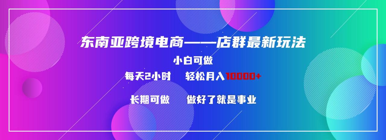 图片[1]-东南亚跨境电商店群新玩法2—小白每天两小时 轻松10000+-星璨学社
