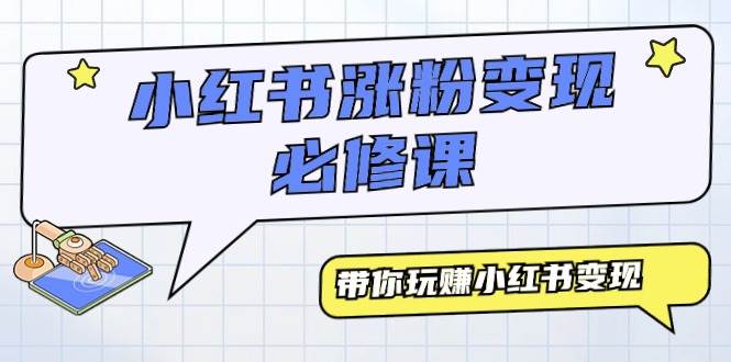 小红书涨粉变现必修课，带你玩赚小红书变现（9节课）-星璨学社