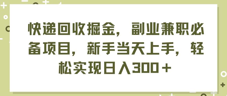 快递回收掘金，副业兼职必备项目，新手当天上手，轻松实现日入300＋-星璨学社