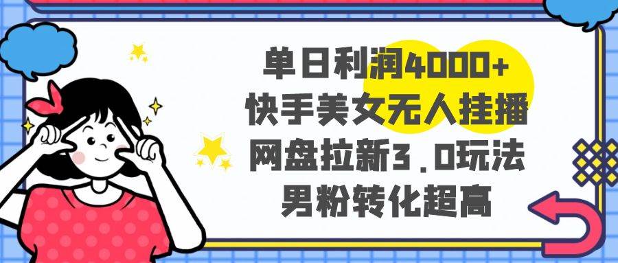 图片[1]-单日利润4000+快手美女无人挂播，网盘拉新3.0玩法，男粉转化超高-星璨学社