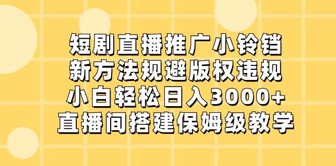 图片[1]-短剧直播推广小铃铛，新方法规避版权违规，小白轻松日入3000+，直播间搭…-星璨学社